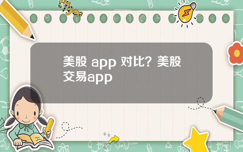 美股 app 对比？美股交易app